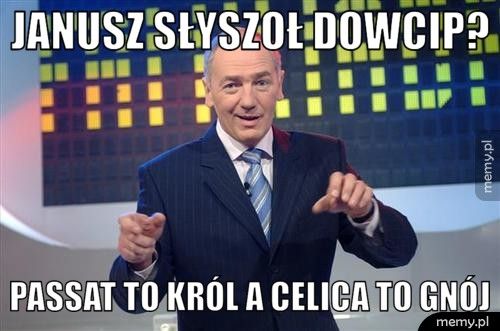 Janusz słyszoł dowcip? Passat to Król a celica to gnój