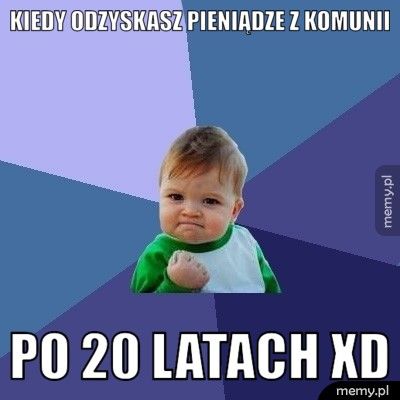 Kiedy odzyskasz pieniądze z komunii Po 20 latach xd