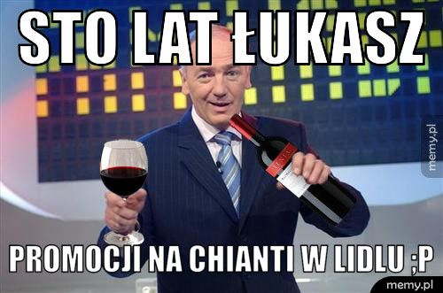 Sto lat Łukasz promocji na Chianti w Lidlu ;P
