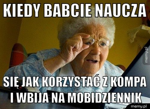 Kiedy babcie naucza  Się jak korzystać z kompa i wbija na mobidziennik