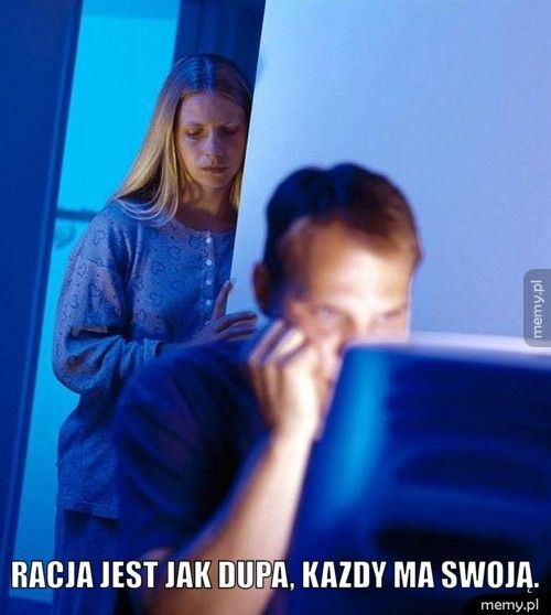 racja jest jak dupa, kazdy ma swoją.