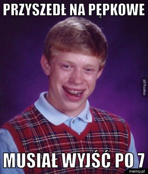 Przyszedł na pępkowe Musiał wyjść po 7 