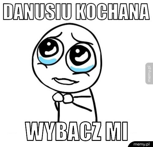 Danusiu kochana Wybacz mi