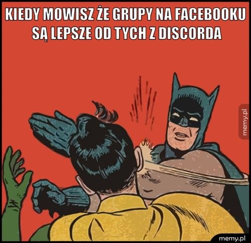 kiedy mowisz że grupy na facebooku są lepsze od tych z discorda 