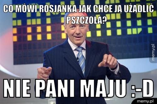 Co mówi Rosjanka jak chce ją użądlić pszczoła? Nie Pani Maju :-D