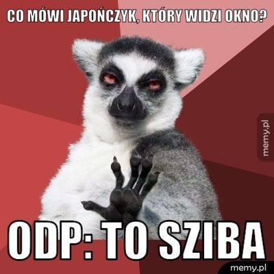 Co mówi japończyk, który widzi okno? Odp: To sziba