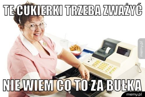 Te cukierki trzeba zważyć Nie wiem co to za bułka