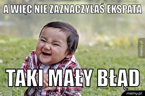 A WIĘC NIE ZAZNACZYŁAŚ EKSPATA TAKI MAŁY BŁĄD