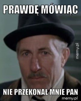 Prawdę mówiąc Nie przekonał mnie pan