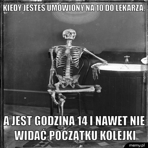 kiedy jesteś umówiony na 10 do lekarza, a jest godzina 14 i nawet nie widać początku kolejki