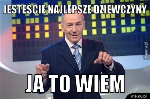 JESTEŚCIE NAJLEPSZE DZIEWCZYNY JA TO WIEM