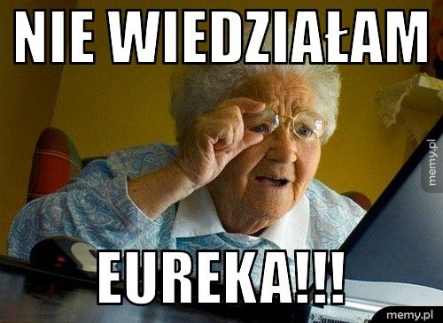 NIE WIEDZIAŁAM EUREKA!!!