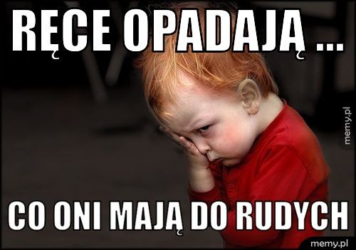 ręce opadają ... co oni mają do rudych