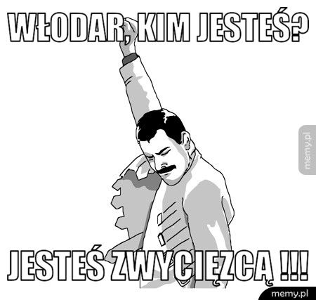 Włodar, kim jesteś? Jesteś ZWYCIĘZCĄ !!!