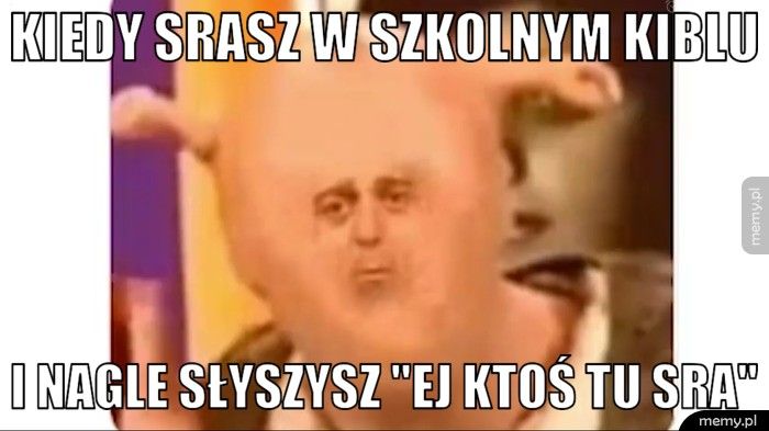 Kiedy srasz w szkolnym kiblu I nagle słyszysz 