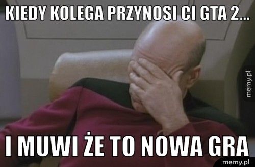 kiedy kolega przynosi ci gta 2... i muwi że to nowa gra
