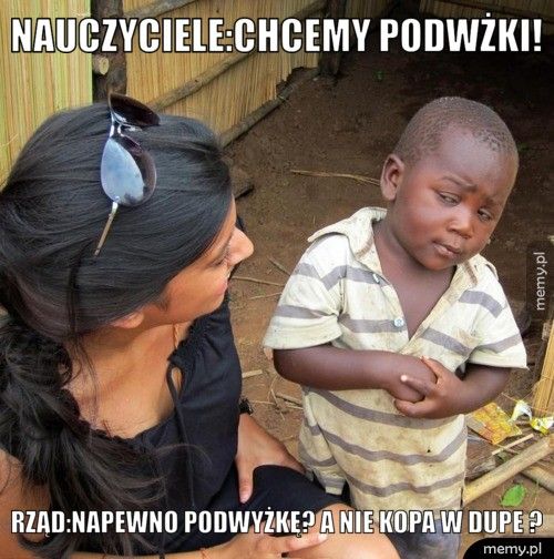 Nauczyciele:Chcemy podwżki! Rząd:Napewno podwyżkę? A nie kopa w dupe ?