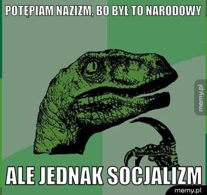 Potępiam nazizm, bo był to narodowy ale jednak socjalizm