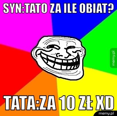 syn:tato za ile obiat? tata:za 10 zł XD