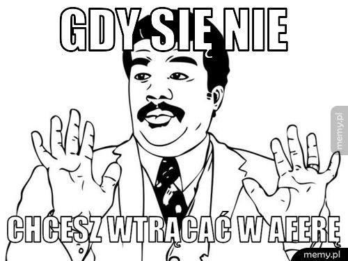 gdy się nie chcesz wtrącać w aferę