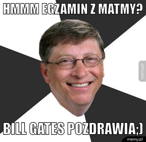 Hmmm Egzamin z Matmy? Bill Gates Pozdrawia;)
