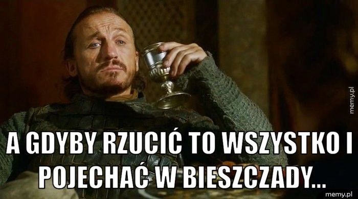  A gdyby rzucić to wszystko i pojechać w Bieszczady...