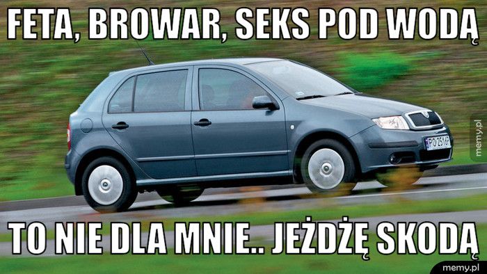FETA, BROWAR, SEKS POD WODĄ TO NIE DLA MNIE.. JEŻDŻĘ SKODĄ