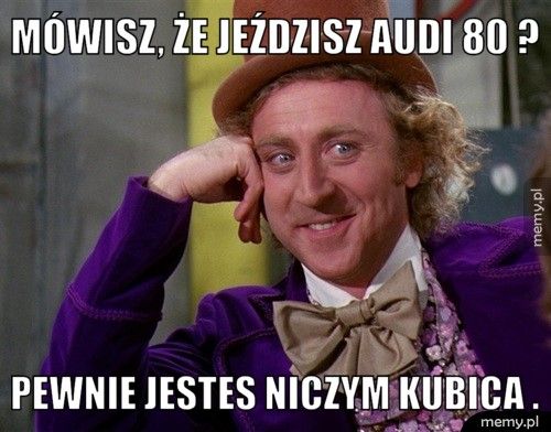 Mówisz, że jeździsz Audi 80 ? Pewnie jestes niczym Kubica .