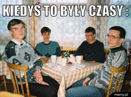 Kiedyś to były czasy :