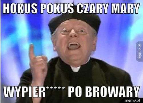 hokus pokus czary mary wypier***** po browary