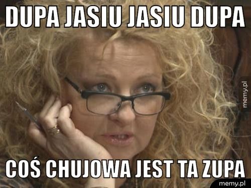 Dupa Jasiu Jasiu dupa Coś chujowa jest ta zupa 