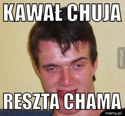KAWAŁ CHUJA RESZTA CHAMA