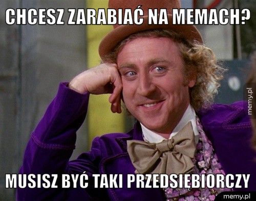 Chcesz zarabiać na memach? Musisz być taki przedsiębiorczy
