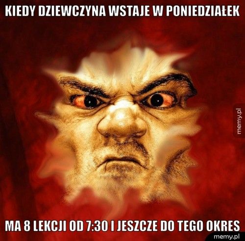 Kiedy dziewczyna wstaje w poniedziałek  Ma 8 lekcji od 7:30 i jeszcze do tego okres 
