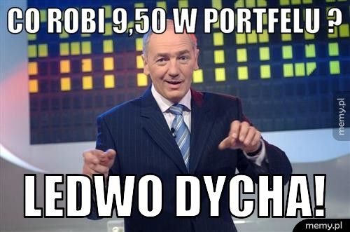 Co robi 9,50 w portfelu ? Ledwo dycha!