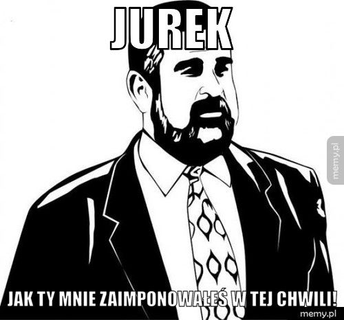 Jurek jak Ty mnie zaimponowałeś w tej chwili!
