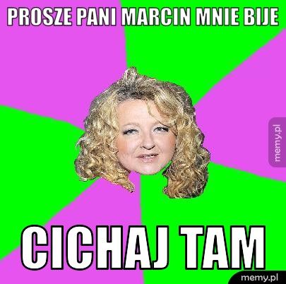 prosze pani marcin mnie bije cichaj tam