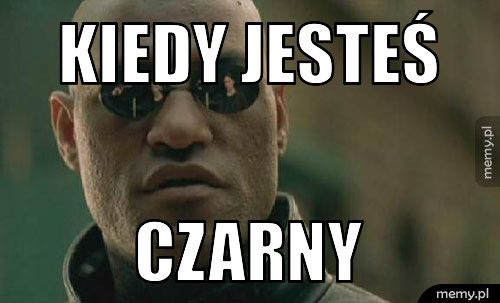 Kiedy jesteś czarny