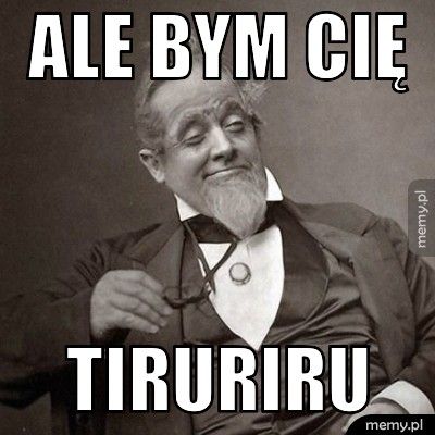 ALE BYM CIĘ TIRURIRU