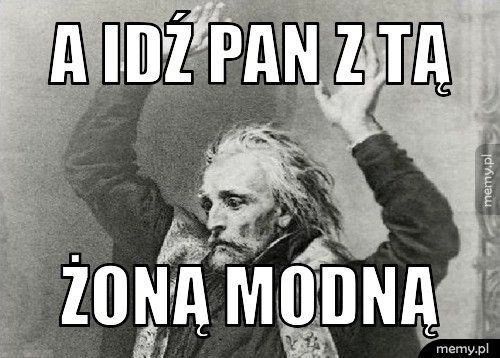 A idź pan z tą żoną modną