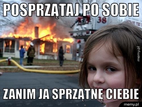 Posprzątaj po sobie Zanim ja sprzątnę Ciebie
