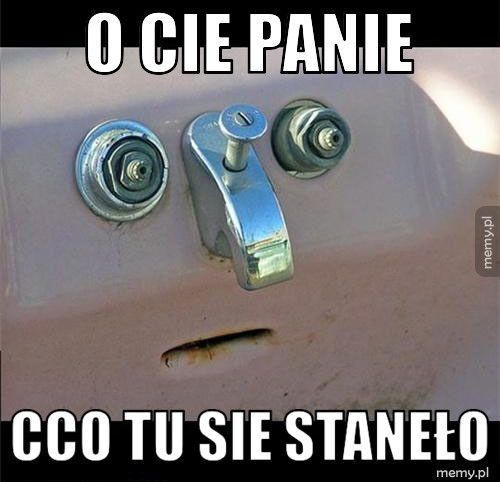 O cie panie Cco tu sie staneło