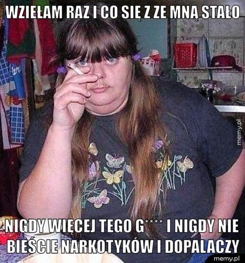 wziełam raz i co się z ze mną stało nigdy więcej tego g**** i nigdy nie bieście narkotyków i dopalac
