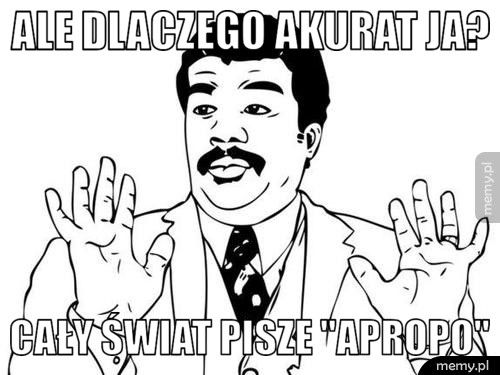Ale dlaczego akurat ja? Cały świat pisze 