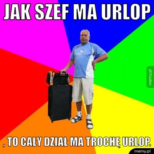 Jak szef ma urlop , to cały dział ma trochę urlop.