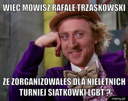 Więc mówisz Rafale Trzaskowski że zorganizowałeś dla nieletnich turniej siatkówki LGBT ?