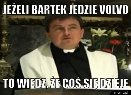 Jeżeli Bartek jedzie Volvo to wiedz, że coś się dzieje