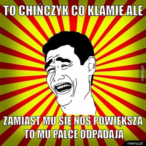 to chińczyk co kłamie ale zamiast mu się nos powiększa to mu palce odpadają