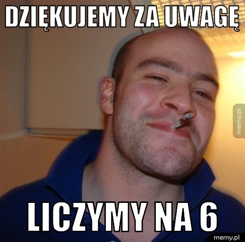dziękujemy za uwagę liczymy na 6