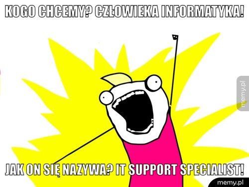 Kogo chcemy? Człowieka informatyka! Jak on się nazywa? IT support Specialist!